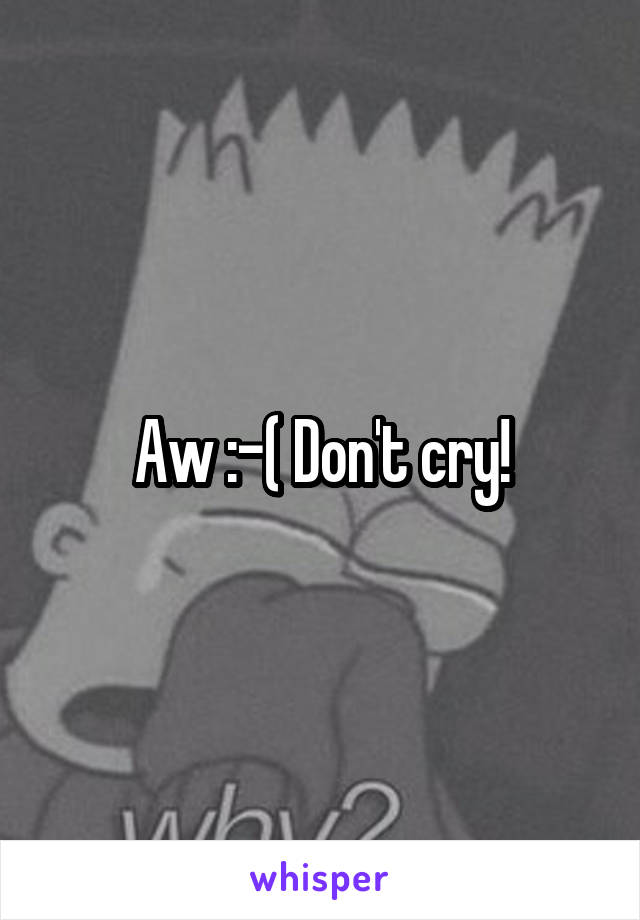 Aw :-( Don't cry!