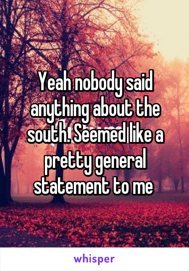 Yeah nobody said anything about the south. Seemed like a pretty general statement to me 