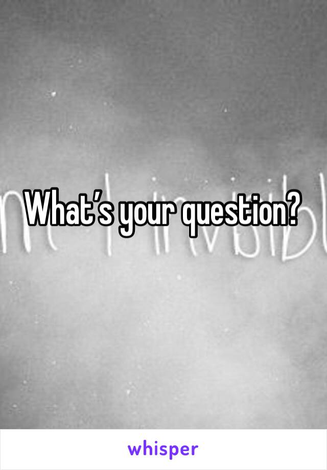 What’s your question? 
