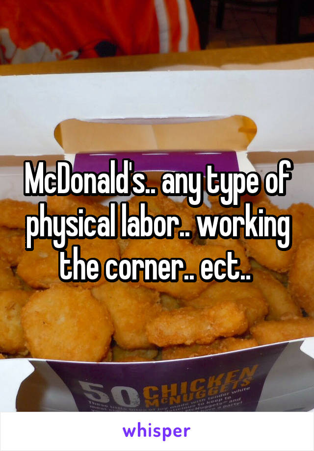 McDonald's.. any type of physical labor.. working the corner.. ect.. 