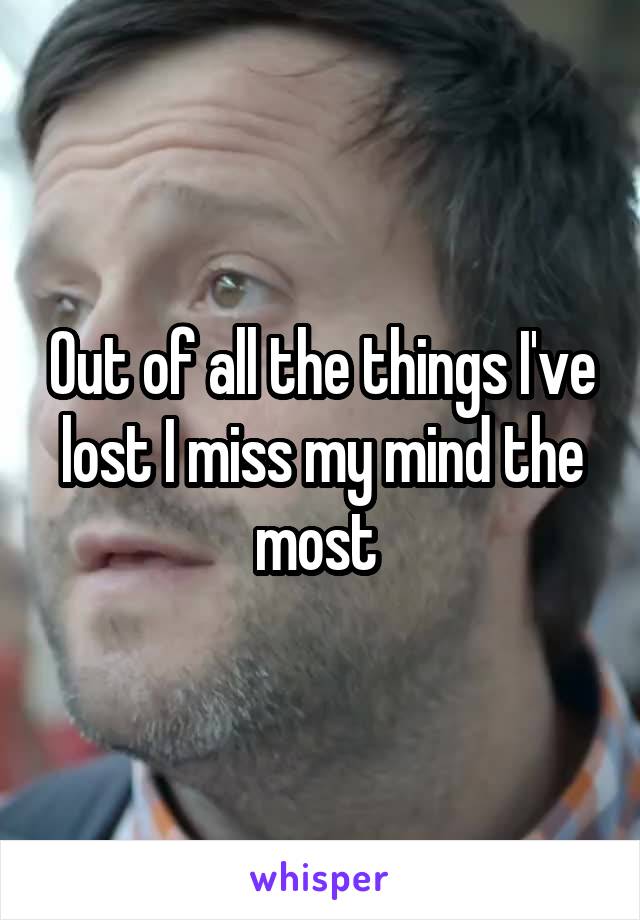 Out of all the things I've lost I miss my mind the most 