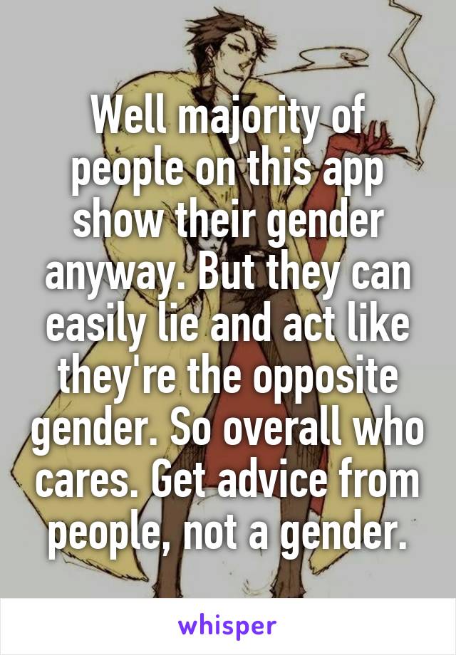 Well majority of people on this app show their gender anyway. But they can easily lie and act like they're the opposite gender. So overall who cares. Get advice from people, not a gender.