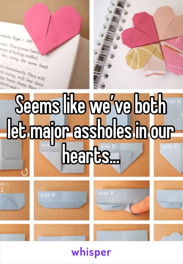 Seems like we’ve both let major assholes in our hearts...