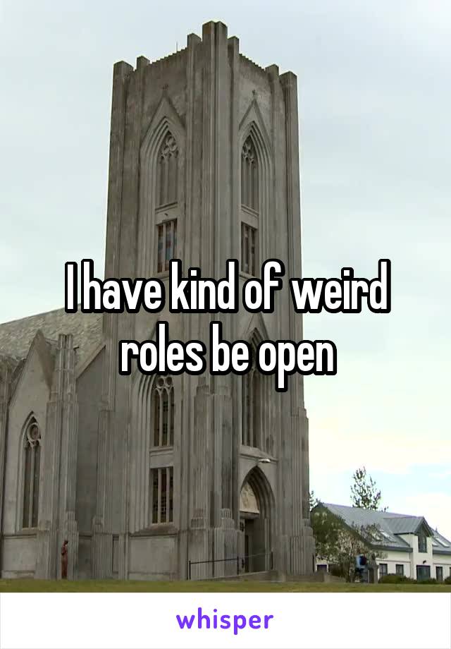 I have kind of weird roles be open