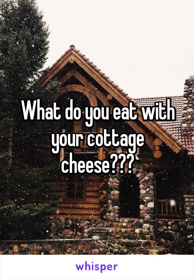 What do you eat with your cottage cheese???
