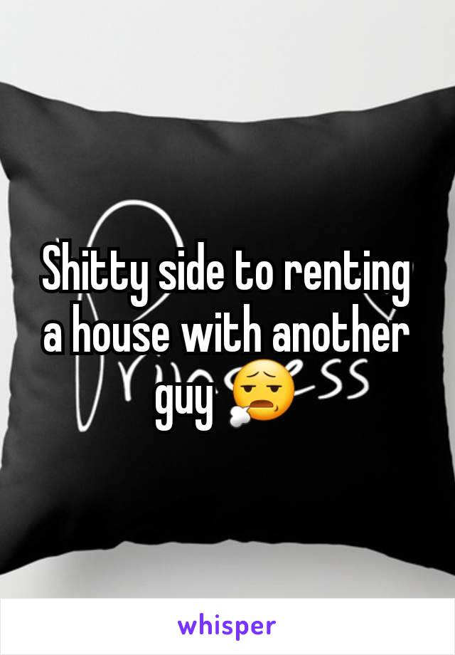 Shitty side to renting a house with another guy 😧