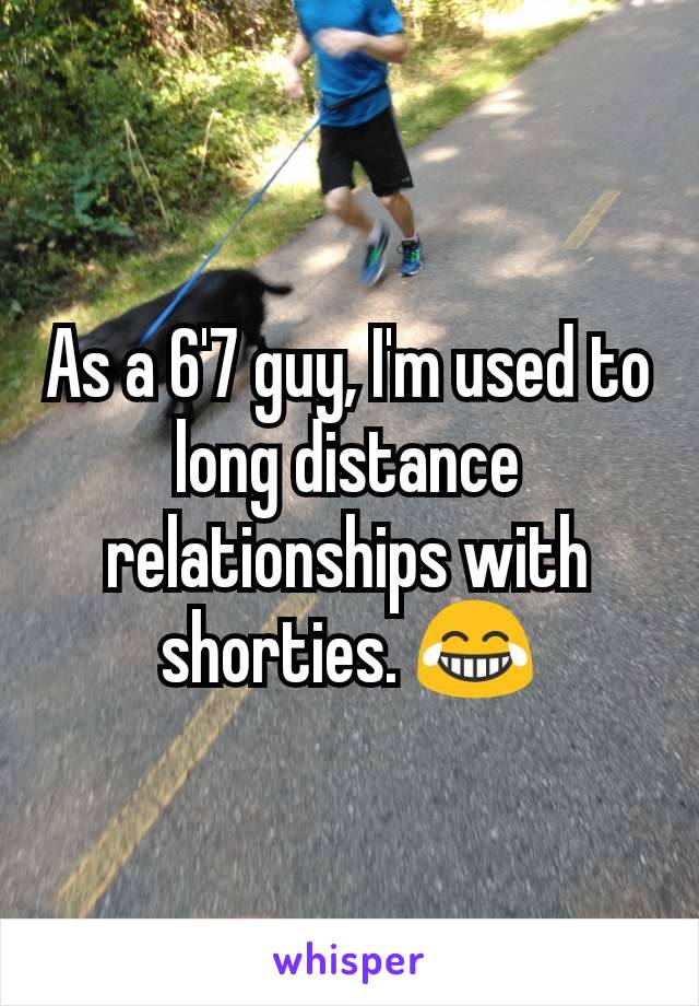 As a 6'7 guy, I'm used to long distance relationships with shorties. 😂