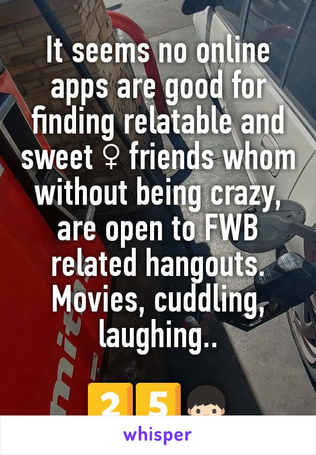It seems no online apps are good for finding relatable and sweet ♀️ friends whom without being crazy, are open to FWB related hangouts. Movies, cuddling, laughing..

2️⃣5️⃣👦🏻