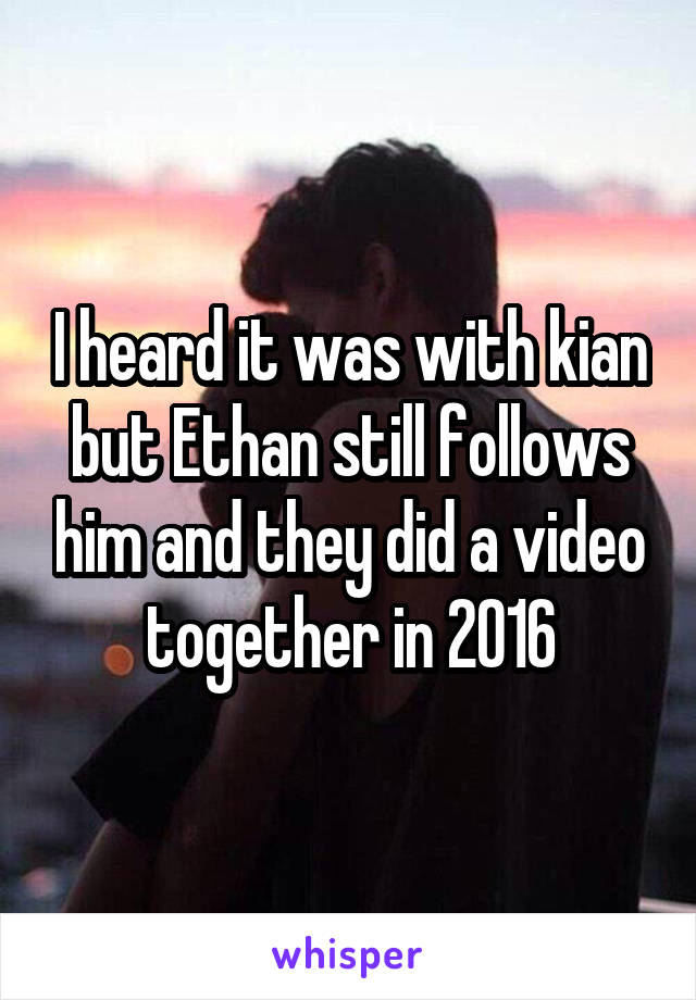 I heard it was with kian but Ethan still follows him and they did a video together in 2016