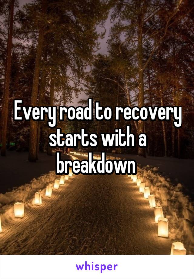 Every road to recovery starts with a breakdown 