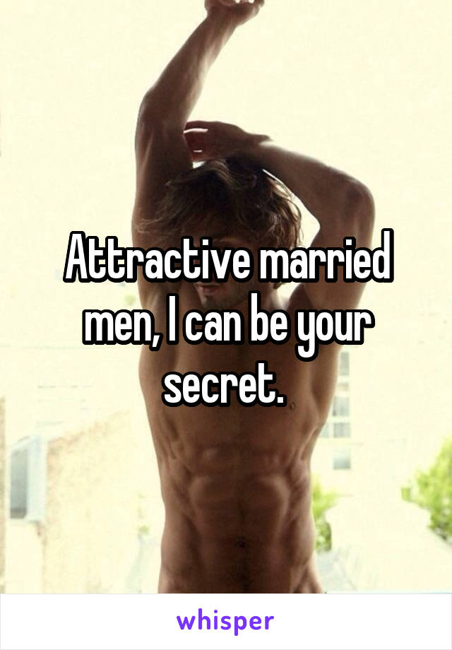 Attractive married men, I can be your secret. 