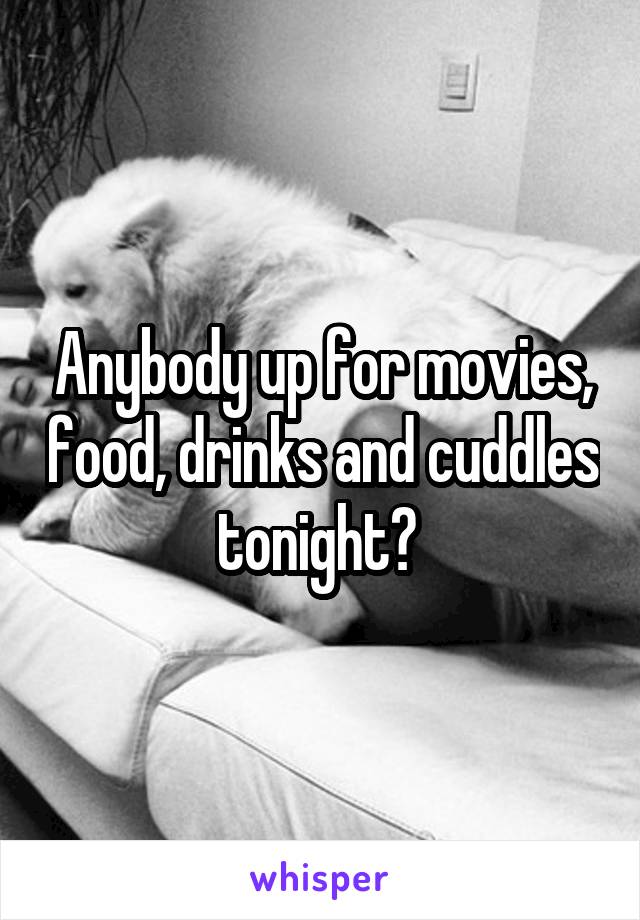 Anybody up for movies, food, drinks and cuddles tonight? 