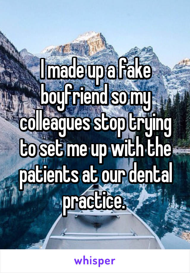 I made up a fake boyfriend so my colleagues stop trying to set me up with the patients at our dental practice. 