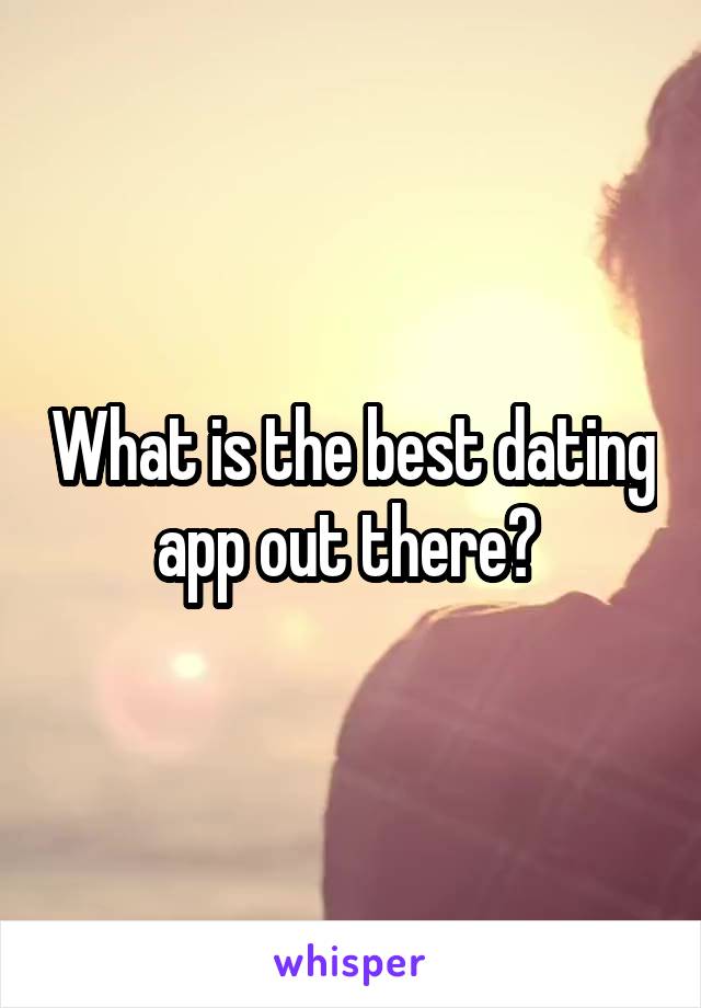 What is the best dating app out there? 