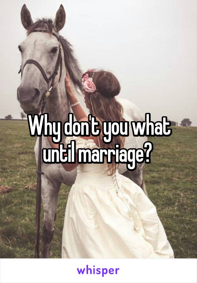 Why don't you what until marriage? 