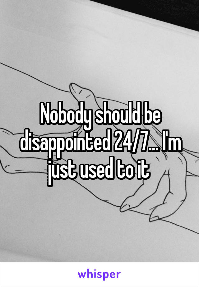 Nobody should be disappointed 24/7... I'm just used to it 