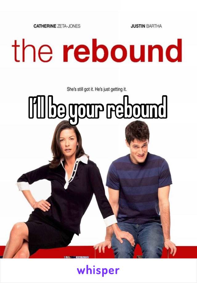 I’ll be your rebound 