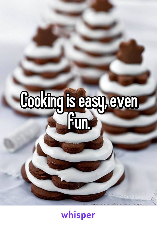 Cooking is easy, even fun.