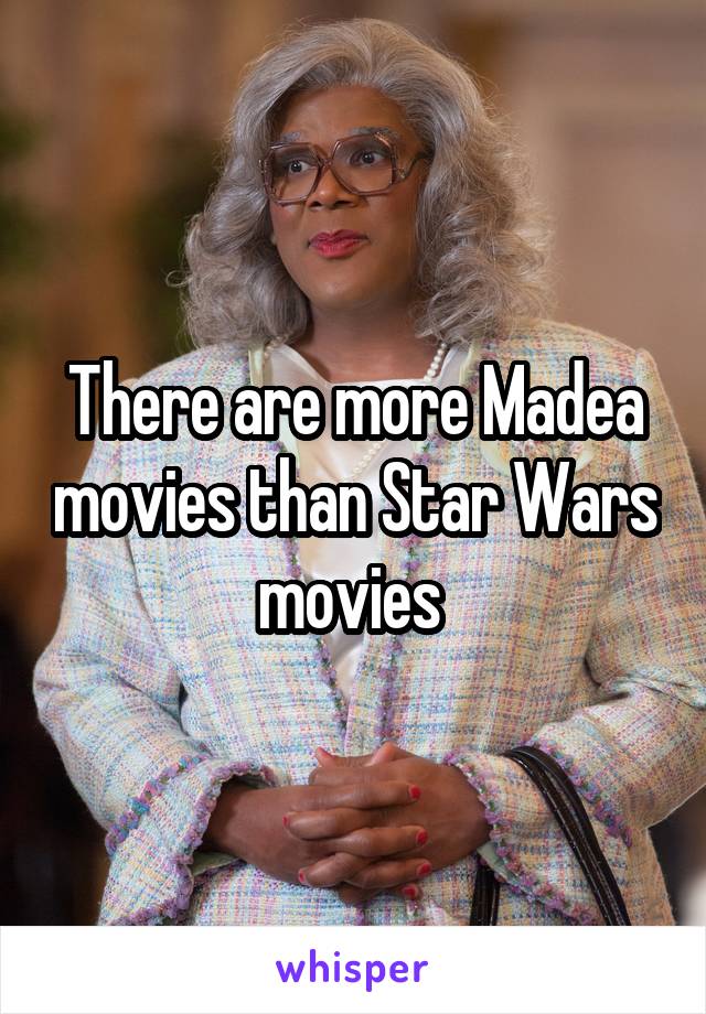 There are more Madea movies than Star Wars movies 