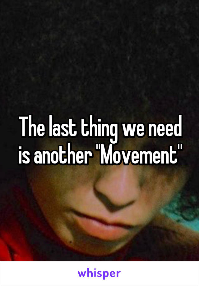 The last thing we need is another "Movement"