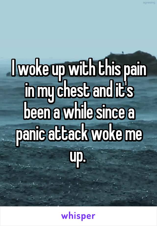 I woke up with this pain in my chest and it's been a while since a panic attack woke me up. 