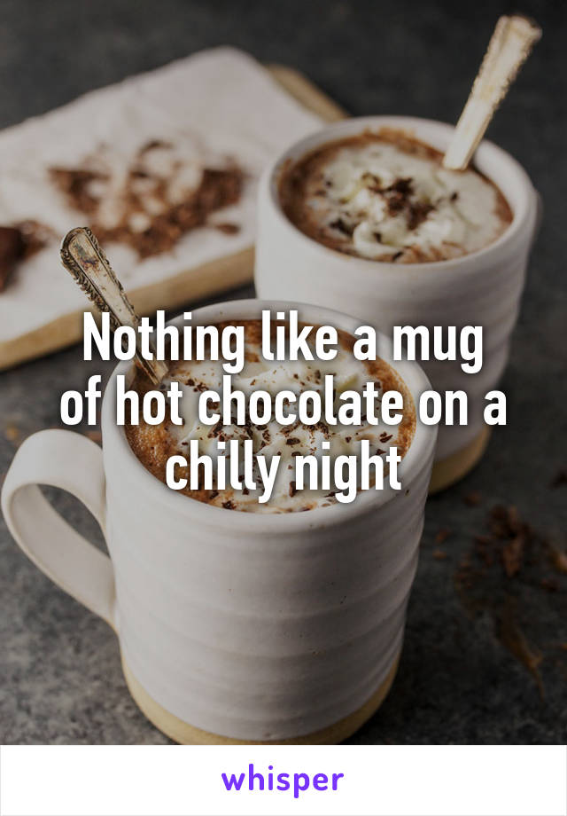 Nothing like a mug
of hot chocolate on a chilly night