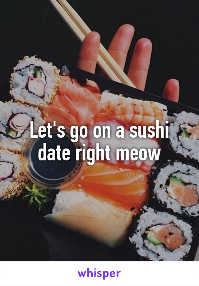 Let's go on a sushi date right meow