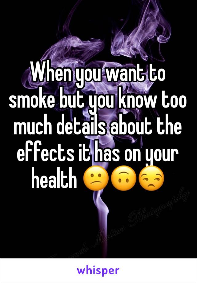 When you want to smoke but you know too much details about the effects it has on your health 😕🙃😒