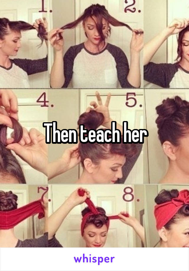Then teach her