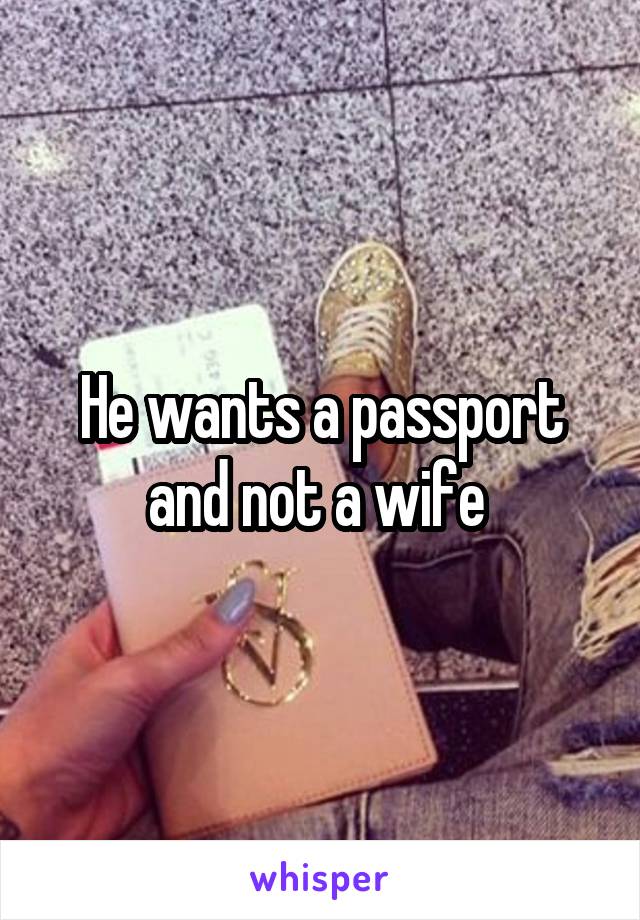 He wants a passport and not a wife 