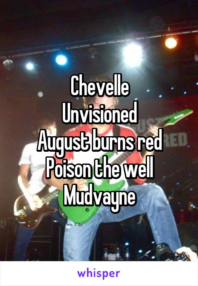 Chevelle
Unvisioned
August burns red
Poison the well
Mudvayne