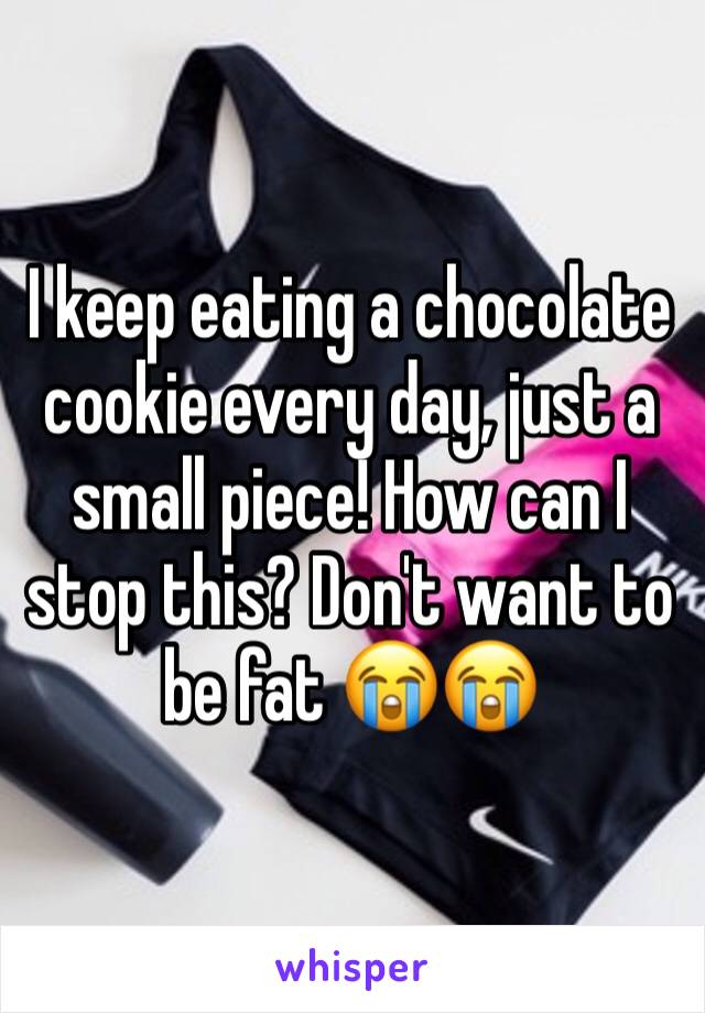 I keep eating a chocolate cookie every day, just a small piece! How can I stop this? Don't want to be fat 😭😭