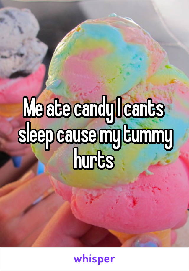 Me ate candy I cants  sleep cause my tummy hurts 