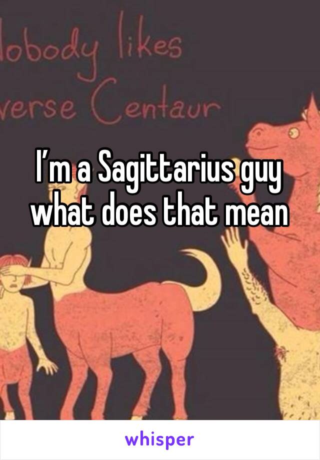 I’m a Sagittarius guy what does that mean 