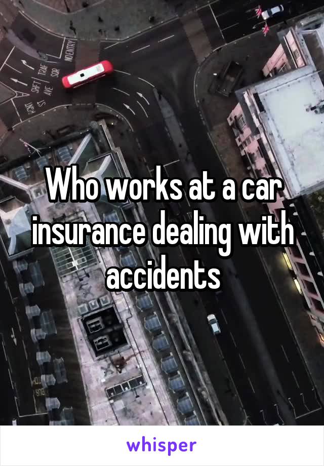 Who works at a car insurance dealing with accidents