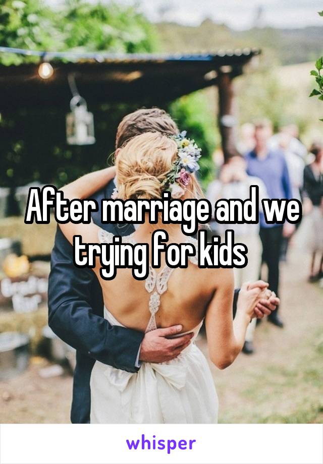 After marriage and we trying for kids 