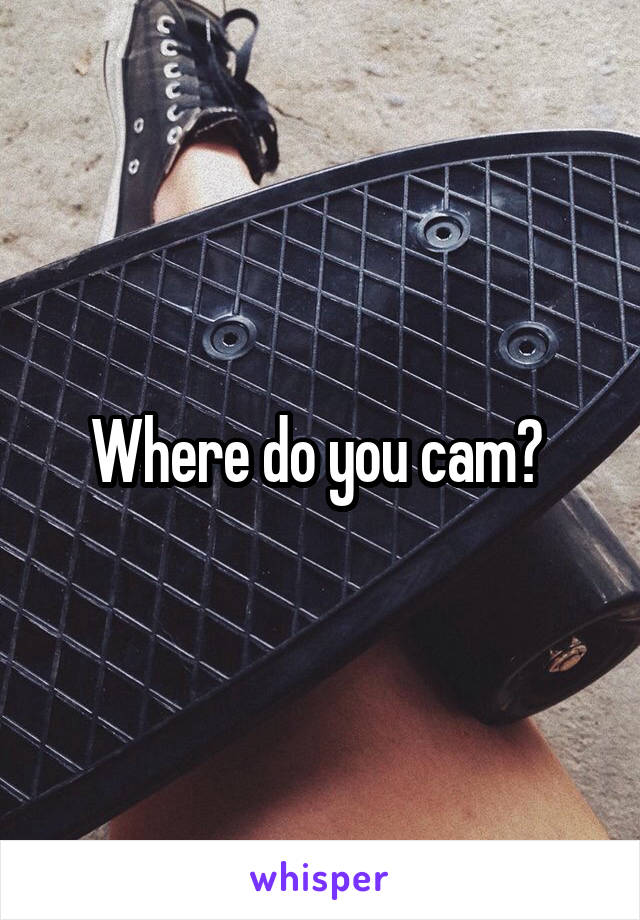 Where do you cam? 
