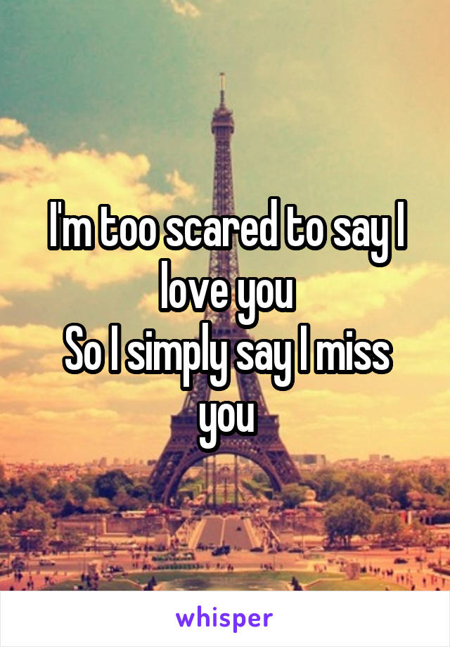 I'm too scared to say I love you
So I simply say I miss you