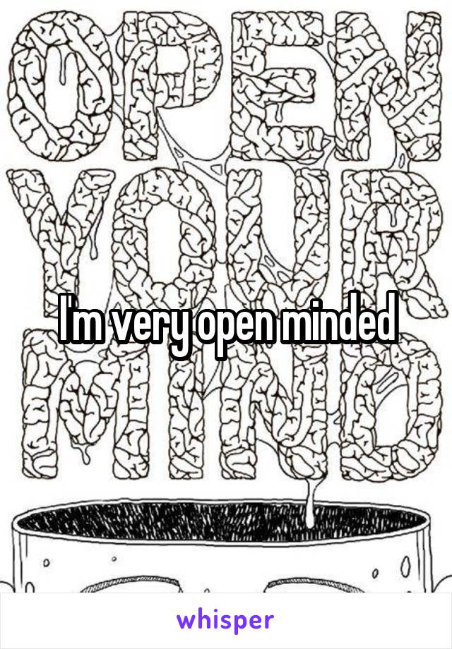 I'm very open minded