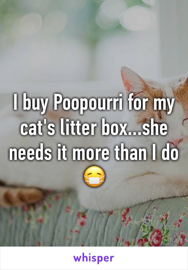 I buy Poopourri for my cat's litter box...she needs it more than I do 😷