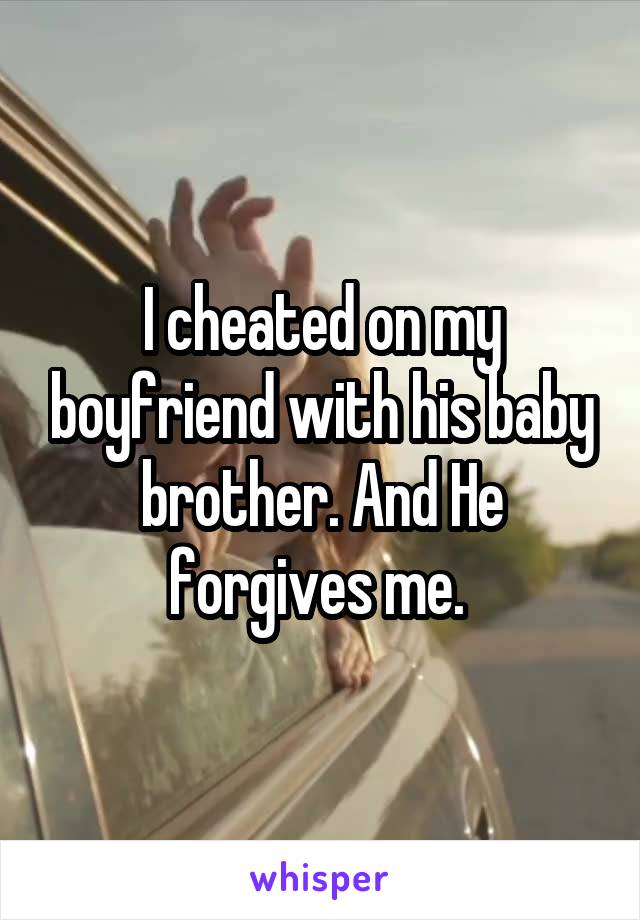 I cheated on my boyfriend with his baby brother. And He forgives me. 