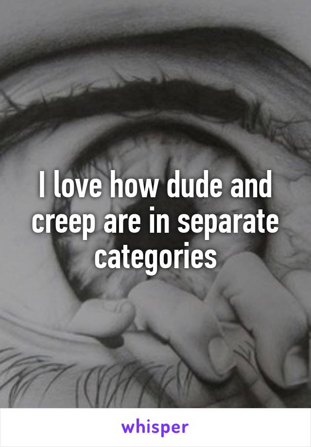 I love how dude and creep are in separate categories