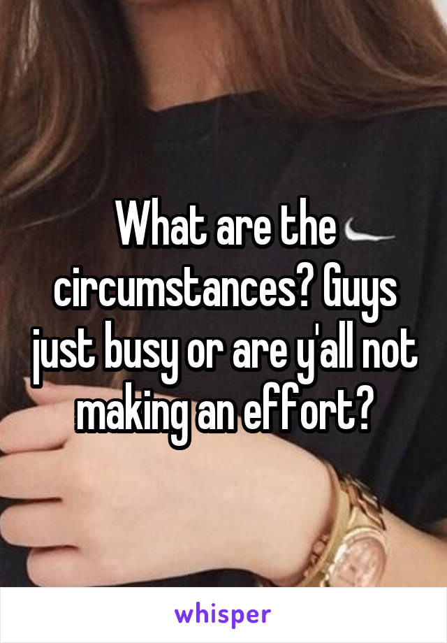 What are the circumstances? Guys just busy or are y'all not making an effort?