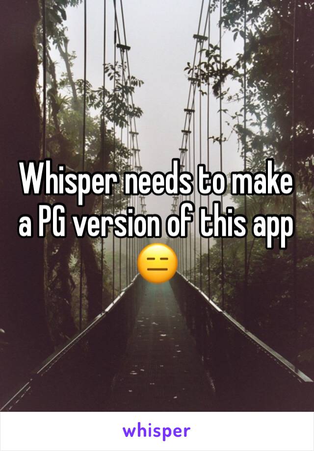 Whisper needs to make a PG version of this app 😑