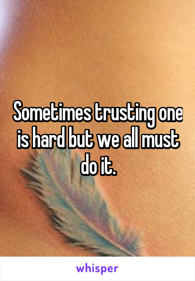 Sometimes trusting one is hard but we all must do it.