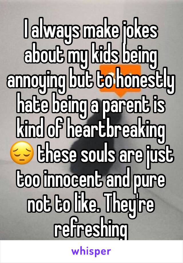 I always make jokes about my kids being annoying but to honestly hate being a parent is kind of heartbreaking 😔 these souls are just too innocent and pure not to like. They're refreshing 