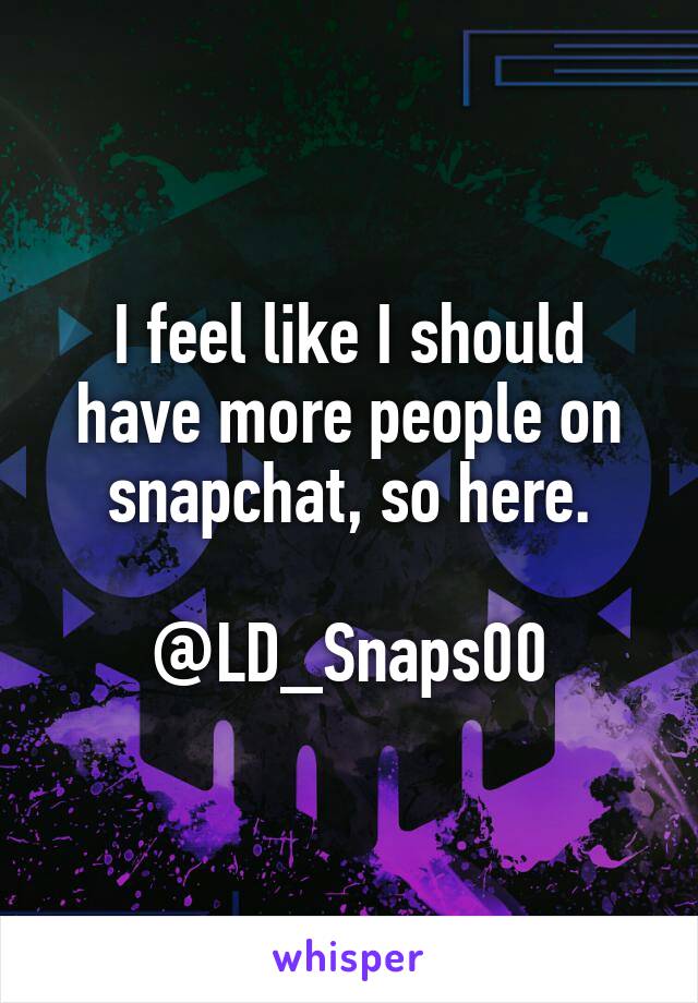 I feel like I should have more people on snapchat, so here.

@LD_Snaps00