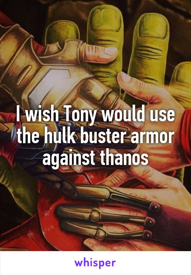 I wish Tony would use the hulk buster armor against thanos