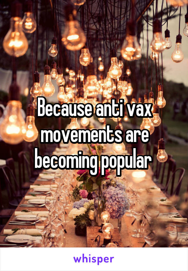 Because anti vax movements are becoming popular 