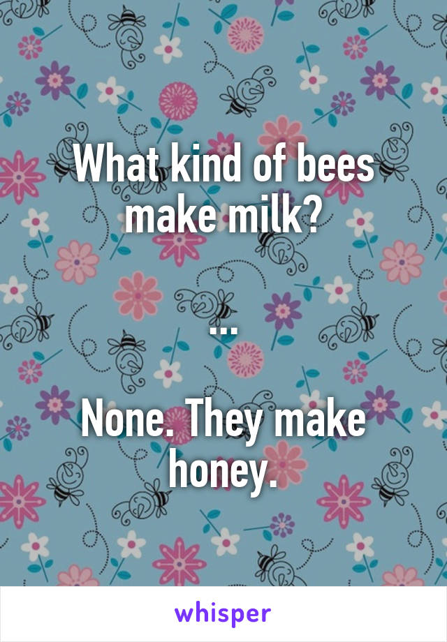 What kind of bees make milk?

...

None. They make honey.